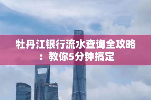牡丹江银行流水查询全攻略:教你5分钟搞定