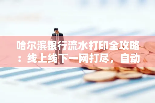 哈尔滨银行流水打印全攻略:线上线下一网打尽,自动截取轻松搞定