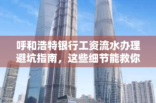 呼和浩特银行工资流水办理避坑指南,这些细节能救你钱包!