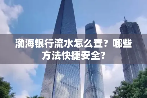 渤海银行流水怎么查?哪些方法快捷安全?