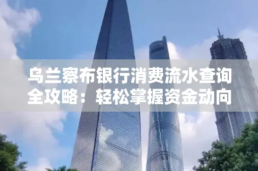 乌兰察布银行消费流水查询全攻略:轻松掌握资金动向,避开三大常见陷阱