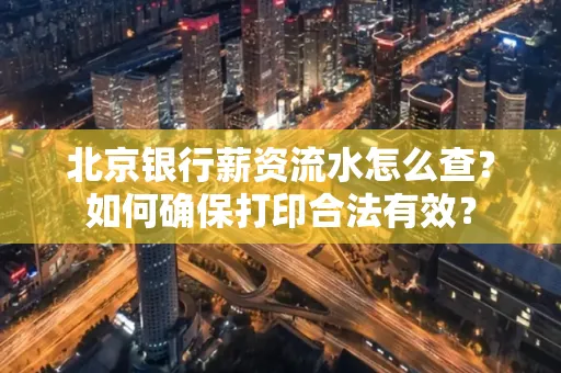 北京银行薪资流水怎么查?如何确保打印合法有效?