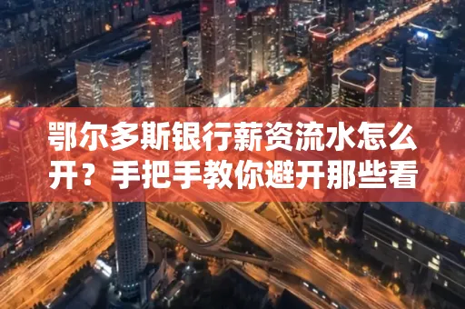 鄂尔多斯银行薪资流水怎么开?手把手教你避开那些看不见的坑