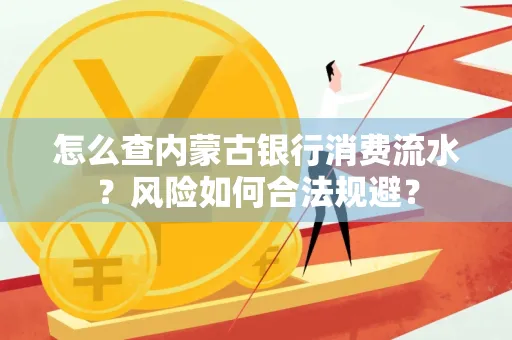 怎么查内蒙古银行消费流水?风险如何合法规避?
