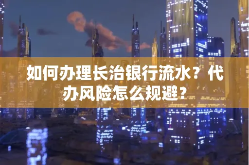 如何办理长治银行流水?代办风险怎么规避?