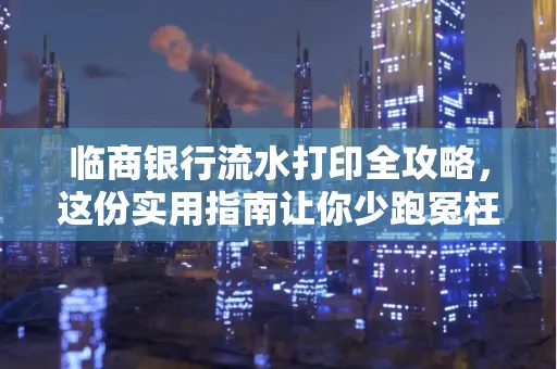 临商银行流水打印全攻略,这份实用指南让你少跑冤枉路
