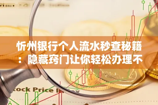 忻州银行个人流水秒查秘籍:隐藏窍门让你轻松办理不绕路