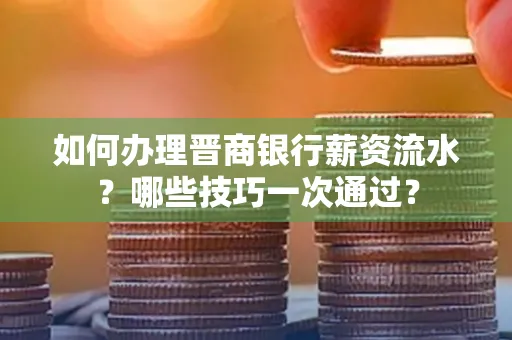 如何办理晋商银行薪资流水?哪些技巧一次通过?