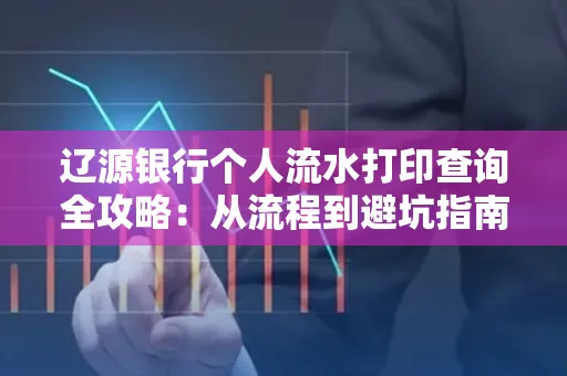 辽源银行个人流水打印查询全攻略:从流程到避坑指南