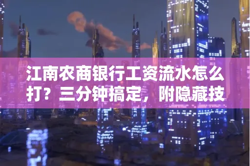 江南农商银行工资流水怎么打?三分钟搞定,附隐藏技巧