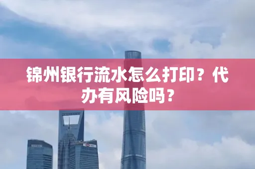 锦州银行流水怎么打印?代办有风险吗?