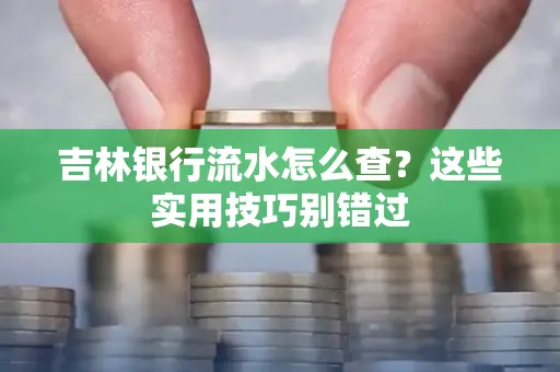 吉林银行流水怎么查?这些实用技巧别错过