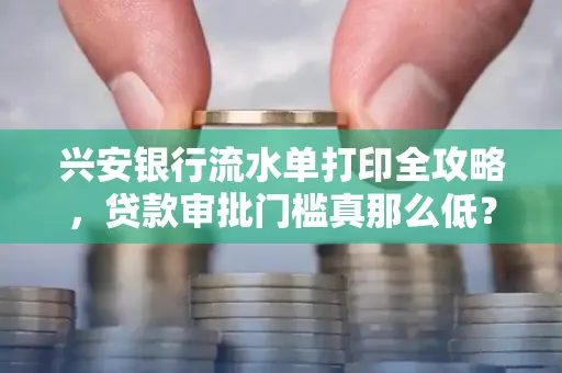 兴安银行流水单打印全攻略,贷款审批门槛真那么低?