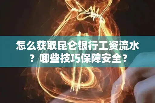 怎么获取昆仑银行工资流水?哪些技巧保障安全?