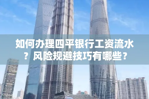 如何办理四平银行工资流水?风险规避技巧有哪些?