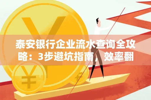 泰安银行企业流水查询全攻略:3步避坑指南,效率翻倍真相揭秘!