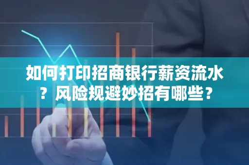 如何打印招商银行薪资流水?风险规避妙招有哪些?