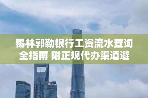 锡林郭勒银行工资流水查询全指南 附正规代办渠道避坑