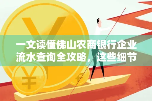 一文读懂佛山农商银行企业流水查询全攻略,这些细节千万别忽视