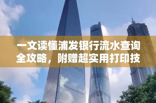 一文读懂浦发银行流水查询全攻略,附赠超实用打印技巧