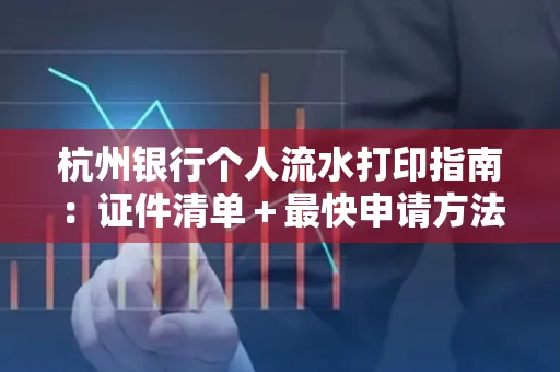 杭州银行个人流水打印指南:证件清单+最快申请方法