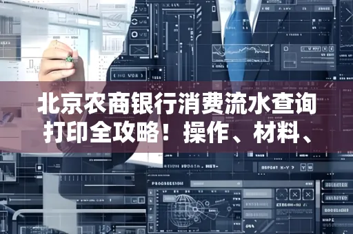 北京农商银行消费流水查询打印全攻略!操作、材料、避坑指南都在这里