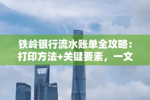 铁岭银行流水账单全攻略:打印方法+关键要素,一文搞定!