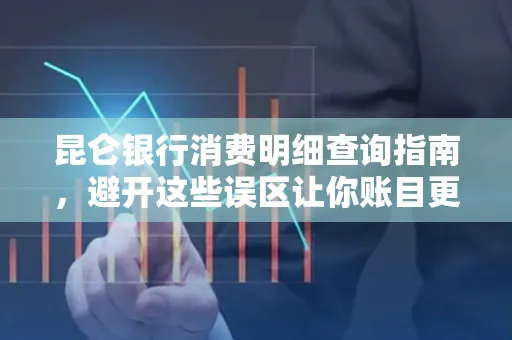 昆仑银行消费明细查询指南,避开这些误区让你账目更清晰