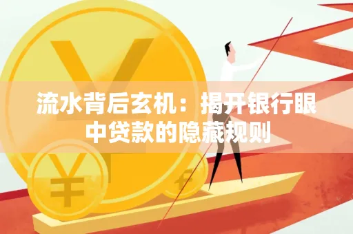 流水背后玄机:揭开银行眼中贷款的隐藏规则