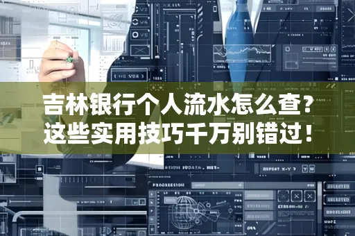 吉林银行个人流水怎么查?这些实用技巧千万别错过!