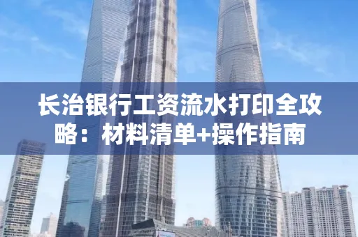 长治银行工资流水打印全攻略:材料清单+操作指南