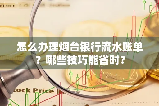 怎么办理烟台银行流水账单?哪些技巧能省时?