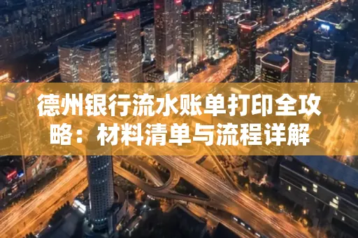 德州银行流水账单打印全攻略:材料清单与流程详解