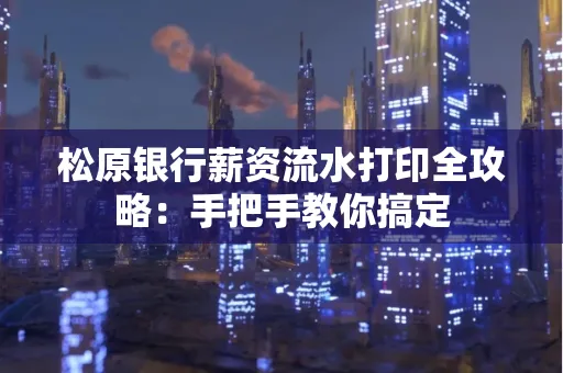 松原银行薪资流水打印全攻略:手把手教你搞定