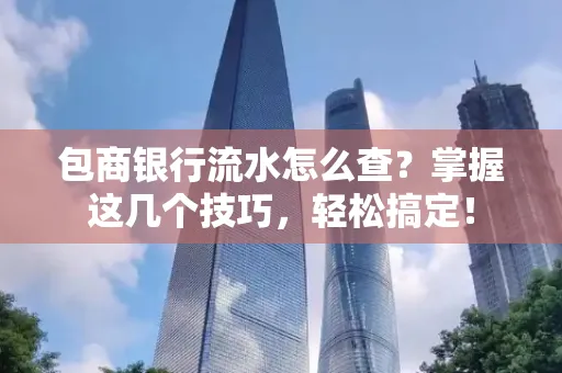 包商银行流水怎么查?掌握这几个技巧,轻松搞定!