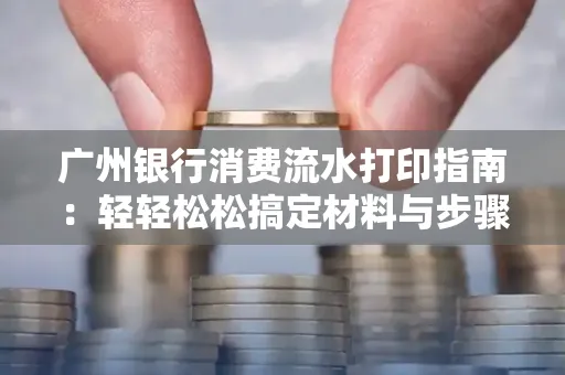 广州银行消费流水打印指南:轻轻松松搞定材料与步骤