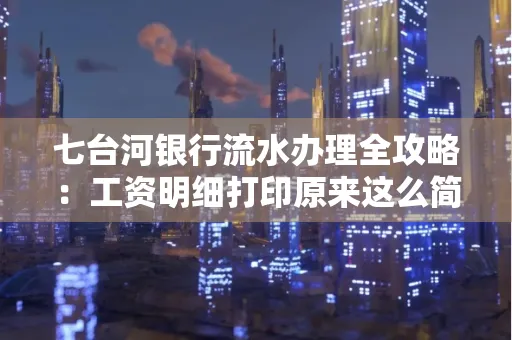 七台河银行流水办理全攻略:工资明细打印原来这么简单