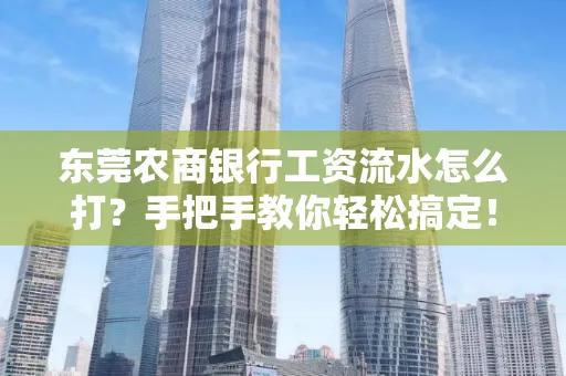 东莞农商银行工资流水怎么打?手把手教你轻松搞定!