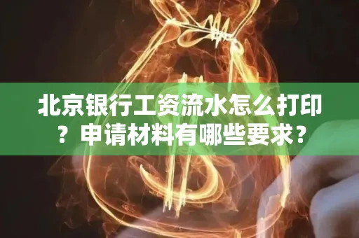 北京银行工资流水怎么打印?申请材料有哪些要求?