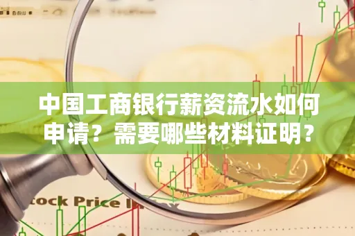 中国工商银行薪资流水如何申请?需要哪些材料证明?