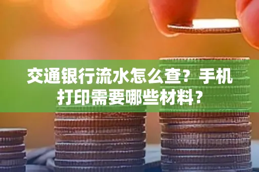 交通银行流水怎么查?手机打印需要哪些材料?