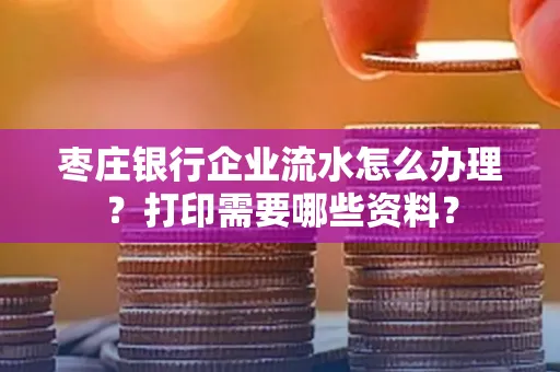 枣庄银行企业流水怎么办理?打印需要哪些资料?