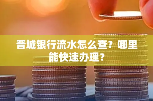 晋城银行流水怎么查?哪里能快速办理?