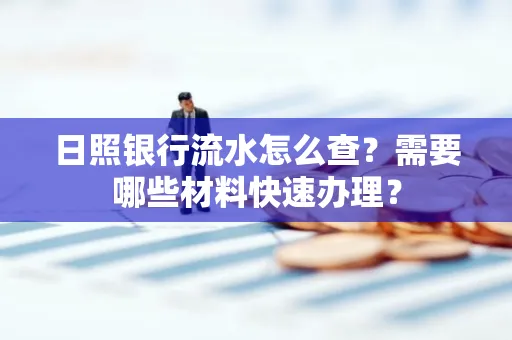 日照银行流水怎么查?需要哪些材料快速办理?