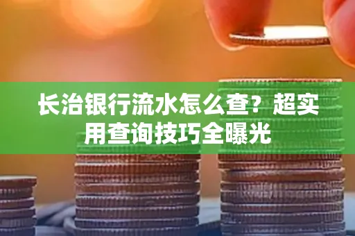 长治银行流水怎么查?超实用查询技巧全曝光