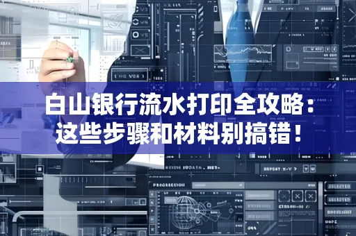 白山银行流水打印全攻略:这些步骤和材料别搞错!