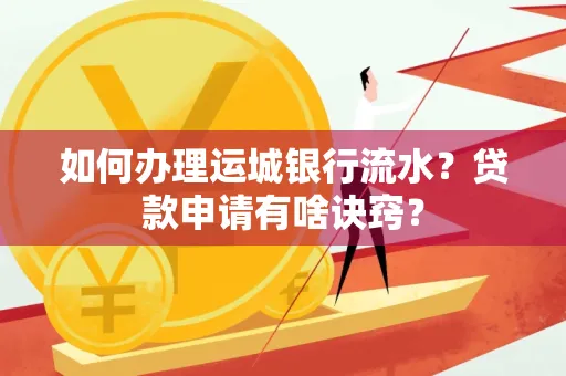 如何办理运城银行流水?贷款申请有啥诀窍?