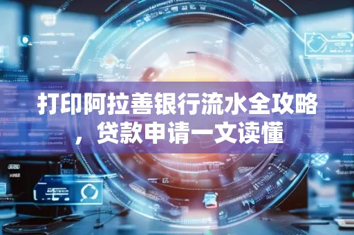 打印阿拉善银行流水全攻略,贷款申请一文读懂