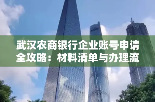 武汉农商银行企业账号申请全攻略:材料清单与办理流程详解