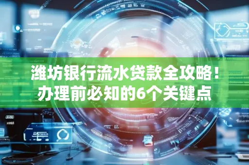 潍坊银行流水贷款全攻略!办理前必知的6个关键点